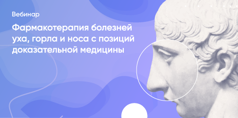 Вебинар «Фармакотерапия болезней уха, горла и носа с позиций доказательной медицины»